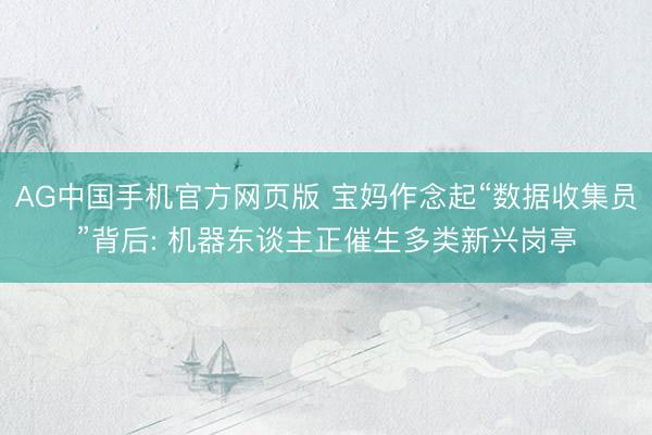 AG中国手机官方网页版 宝妈作念起“数据收集员”背后: 机器